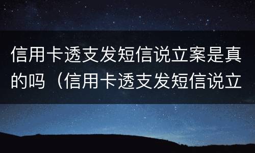 信用卡透支发短信说立案是真的吗（信用卡透支发短信说立案是真的吗还是假的）