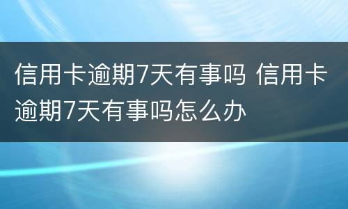 信用卡逾期7天有事吗 信用卡逾期7天有事吗怎么办