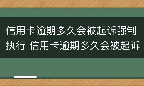 信用卡逾期多久会被起诉强制执行 信用卡逾期多久会被起诉强制执行呢