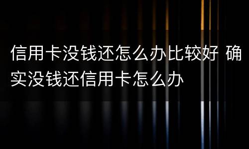 信用卡没钱还怎么办比较好 确实没钱还信用卡怎么办