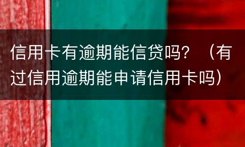 信用卡有逾期能信贷吗？（有过信用逾期能申请信用卡吗）