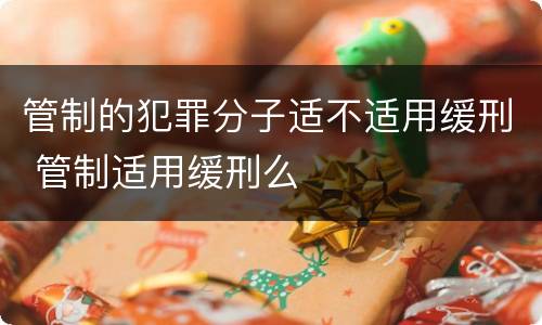 管制的犯罪分子适不适用缓刑 管制适用缓刑么