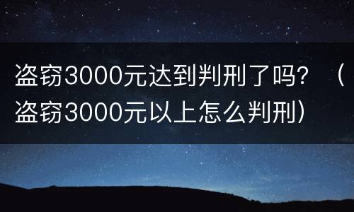 盗窃3000元达到判刑了吗？（盗窃3000元以上怎么判刑）