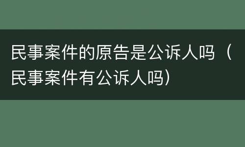 民事案件的原告是公诉人吗（民事案件有公诉人吗）
