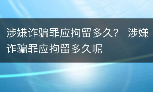 涉嫌诈骗罪应拘留多久？ 涉嫌诈骗罪应拘留多久呢