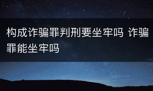 构成诈骗罪判刑要坐牢吗 诈骗罪能坐牢吗