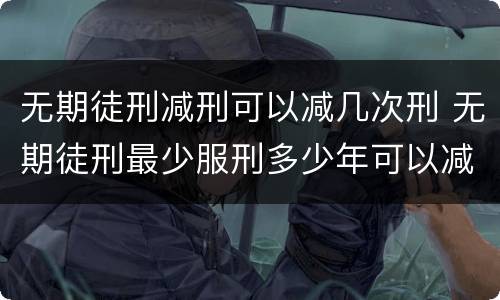 无期徒刑减刑可以减几次刑 无期徒刑最少服刑多少年可以减刑