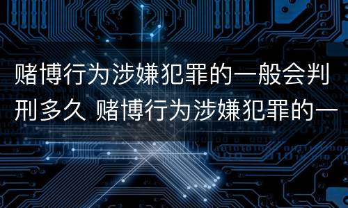 赌博行为涉嫌犯罪的一般会判刑多久 赌博行为涉嫌犯罪的一般会判刑多久呢