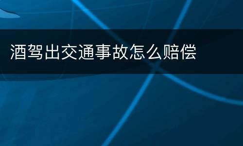 酒驾出交通事故怎么赔偿