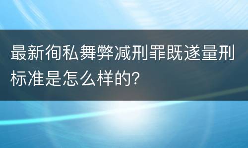 最新徇私舞弊减刑罪既遂量刑标准是怎么样的？