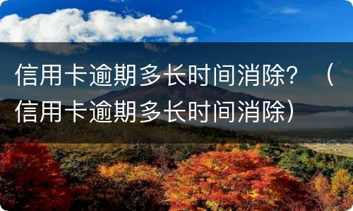 信用卡逾期多长时间消除？（信用卡逾期多长时间消除）
