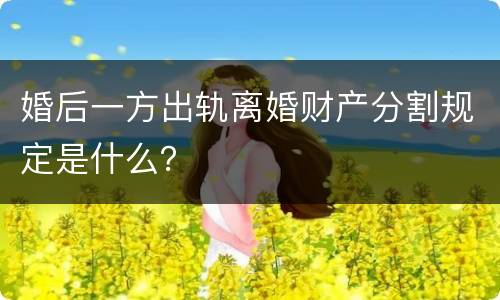 婚后一方出轨离婚财产分割规定是什么？