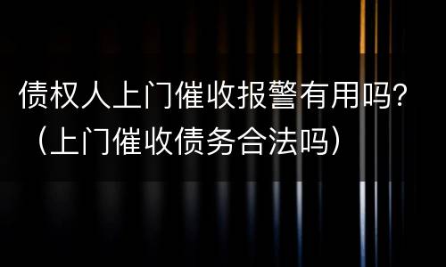 债权人上门催收报警有用吗？（上门催收债务合法吗）