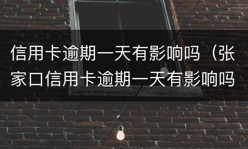 信用卡逾期一天有影响吗（张家口信用卡逾期一天有影响吗）