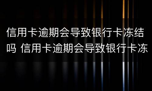 信用卡逾期会导致银行卡冻结吗 信用卡逾期会导致银行卡冻结吗知乎