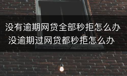 没有逾期网贷全部秒拒怎么办 没逾期过网贷都秒拒怎么办