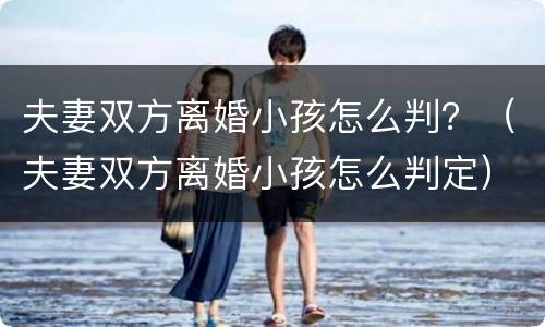 夫妻双方离婚小孩怎么判？（夫妻双方离婚小孩怎么判定）