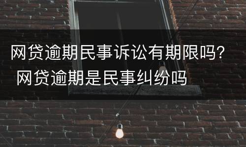 网贷逾期民事诉讼有期限吗？ 网贷逾期是民事纠纷吗
