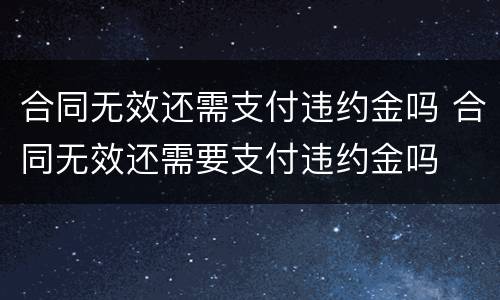 合同无效还需支付违约金吗 合同无效还需要支付违约金吗