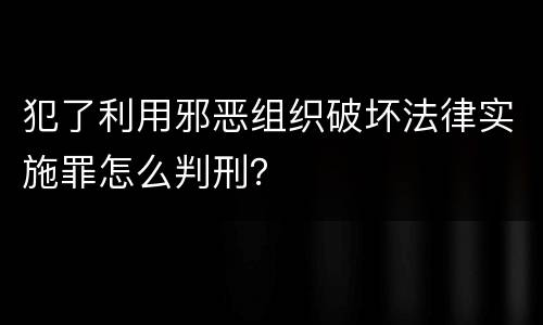 犯了利用邪恶组织破坏法律实施罪怎么判刑？