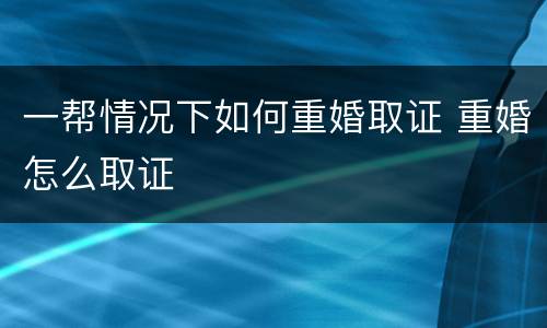 一帮情况下如何重婚取证 重婚怎么取证