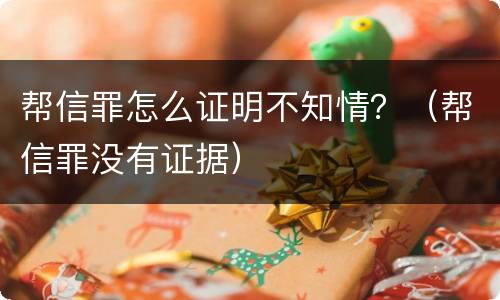 帮信罪怎么证明不知情？（帮信罪没有证据）