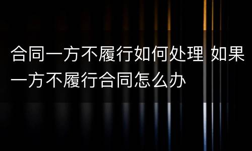 合同一方不履行如何处理 如果一方不履行合同怎么办