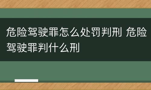 危险驾驶罪怎么处罚判刑 危险驾驶罪判什么刑