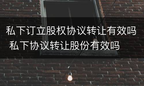 私下订立股权协议转让有效吗 私下协议转让股份有效吗
