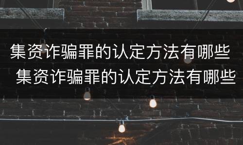 集资诈骗罪的认定方法有哪些 集资诈骗罪的认定方法有哪些条件
