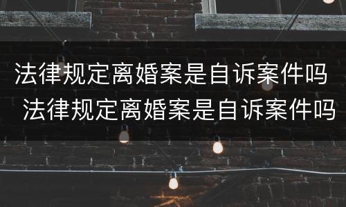 法律规定离婚案是自诉案件吗 法律规定离婚案是自诉案件吗怎么判