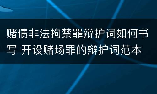 赌债非法拘禁罪辩护词如何书写 开设赌场罪的辩护词范本