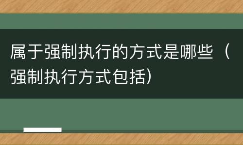 属于强制执行的方式是哪些（强制执行方式包括）