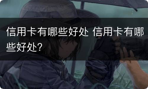 信用卡有哪些好处 信用卡有哪些好处?