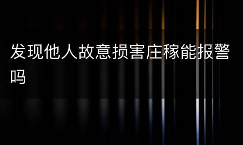发现他人故意损害庄稼能报警吗