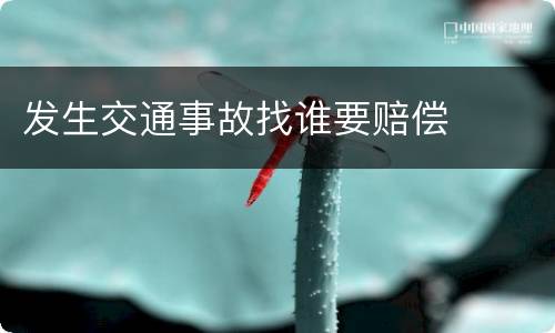 发生交通事故找谁要赔偿