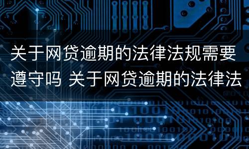 关于网贷逾期的法律法规需要遵守吗 关于网贷逾期的法律法规需要遵守吗为什么