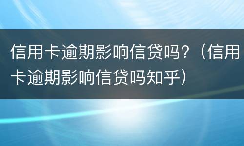 信用卡逾期影响信贷吗?（信用卡逾期影响信贷吗知乎）