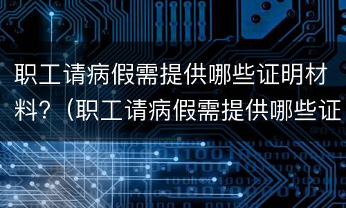 职工请病假需提供哪些证明材料?（职工请病假需提供哪些证明材料和手续）