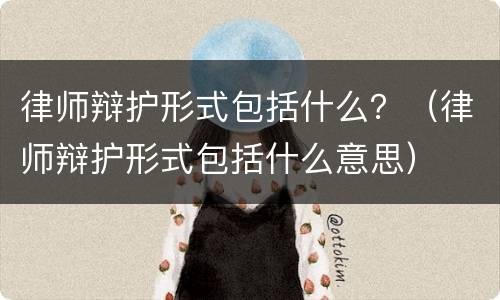 律师辩护形式包括什么？（律师辩护形式包括什么意思）