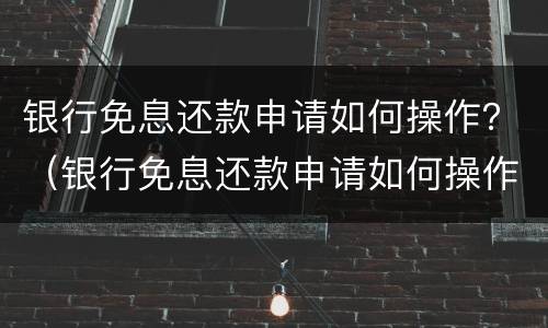 银行免息还款申请如何操作？（银行免息还款申请如何操作视频）