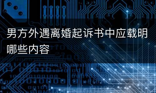 男方外遇离婚起诉书中应载明哪些内容