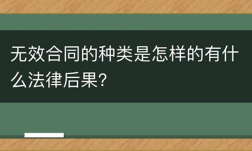 无效合同的种类是怎样的有什么法律后果？