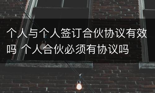 个人与个人签订合伙协议有效吗 个人合伙必须有协议吗