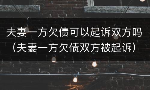 夫妻一方欠债可以起诉双方吗（夫妻一方欠债双方被起诉）