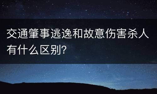 交通肇事逃逸和故意伤害杀人有什么区别？