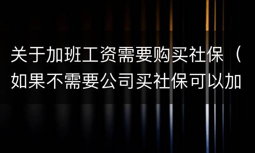 关于加班工资需要购买社保（如果不需要公司买社保可以加工资吗）