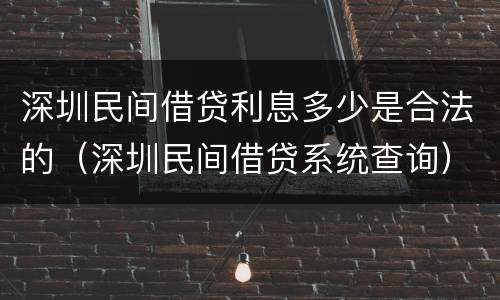 深圳民间借贷利息多少是合法的（深圳民间借贷系统查询）