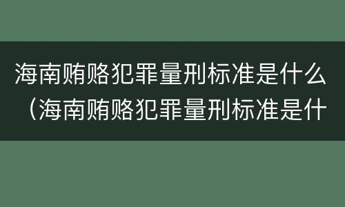 海南贿赂犯罪量刑标准是什么（海南贿赂犯罪量刑标准是什么）