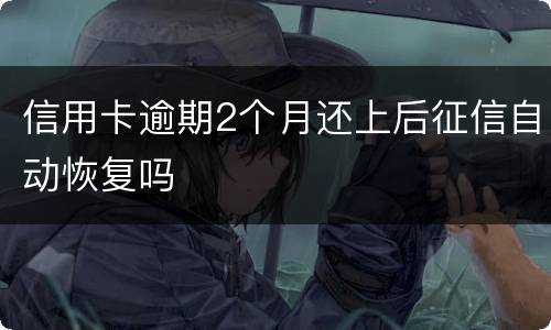 信用卡逾期2个月还上后征信自动恢复吗